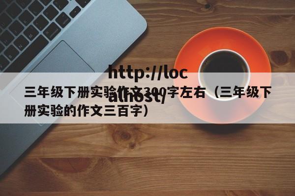 三年级下册实验作文300字左右（三年级下册实验的作文三百字）
