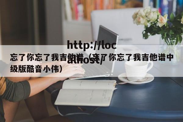 忘了你忘了我吉他谱（忘了你忘了我吉他谱中级版酷音小伟）